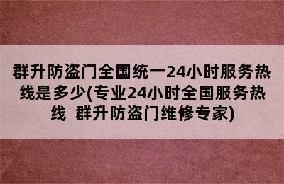 群升防盗门全国统一24小时服务热线是多少(专业24小时全国服务热线  群升防盗门维修专家)